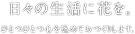 日々の生活に花を。ひとつひとつ心を込めておつくりします。